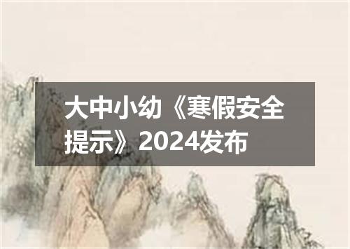 大中小幼《寒假安全提示》2024发布