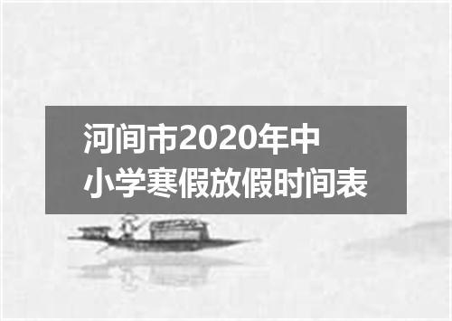 河间市2020年中小学寒假放假时间表