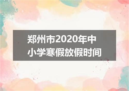 郑州市2020年中小学寒假放假时间