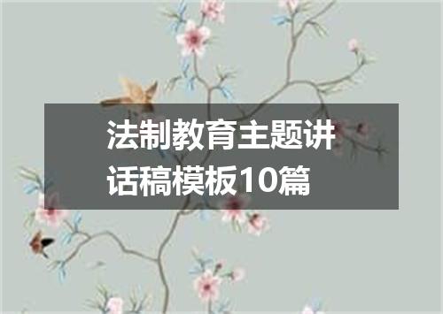 法制教育主题讲话稿模板10篇