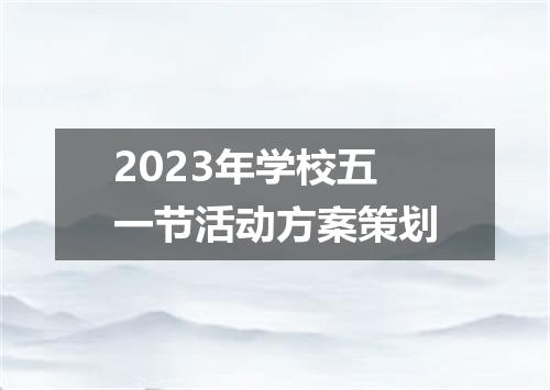 2023年学校五一节活动方案策划