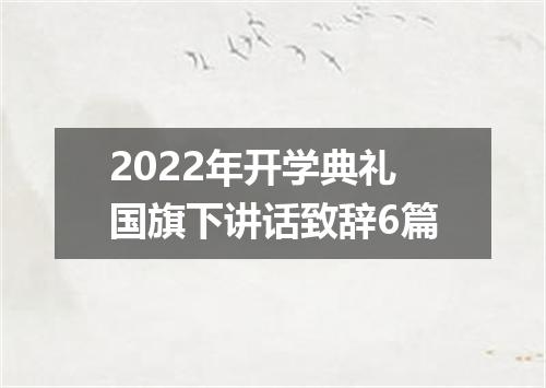 2022年开学典礼国旗下讲话致辞6篇