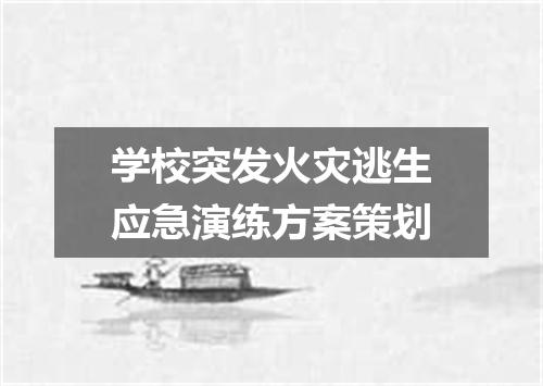 学校突发火灾逃生应急演练方案策划