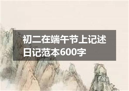 初二在端午节上记述日记范本600字