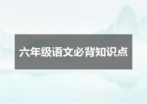 六年级语文必背知识点