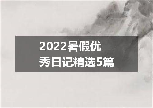 2022暑假优秀日记精选5篇
