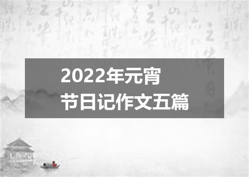 2022年元宵节日记作文五篇