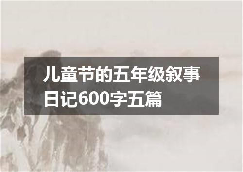 儿童节的五年级叙事日记600字五篇