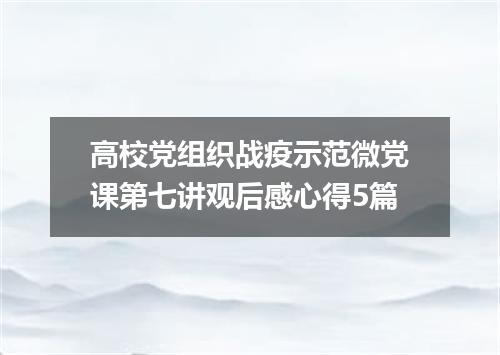 高校党组织战疫示范微党课第七讲观后感心得5篇