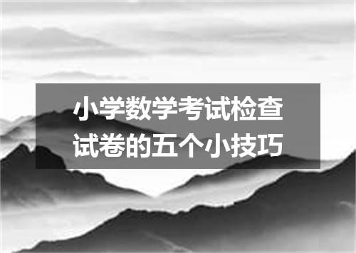 小学数学考试检查试卷的五个小技巧