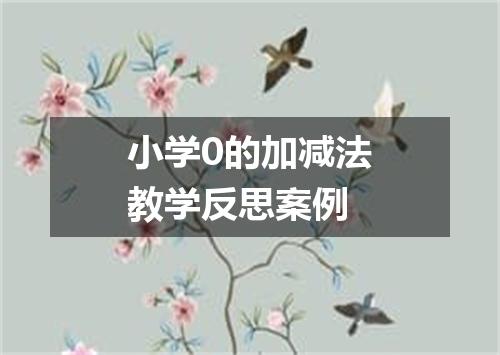 小学0的加减法教学反思案例