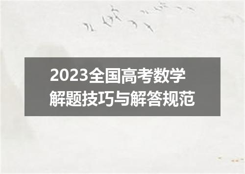 2023全国高考数学解题技巧与解答规范