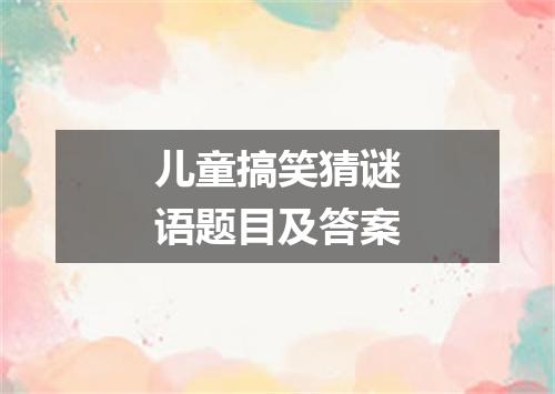 儿童搞笑猜谜语题目及答案