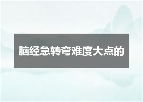脑经急转弯难度大点的