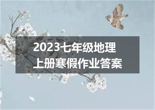 2023七年级地理上册寒假作业答案