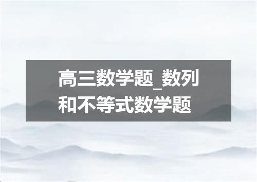 高三数学题_数列和不等式数学题