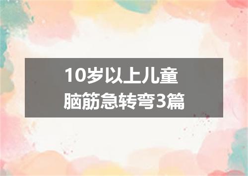 10岁以上儿童脑筋急转弯3篇