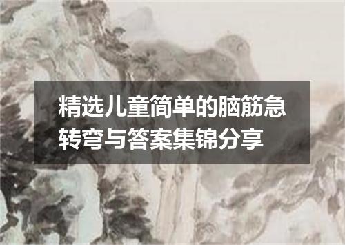 精选儿童简单的脑筋急转弯与答案集锦分享