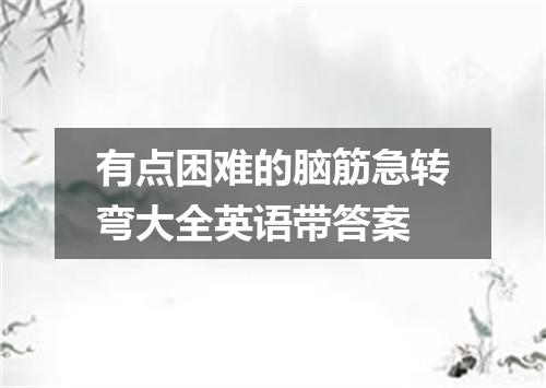 有点困难的脑筋急转弯大全英语带答案