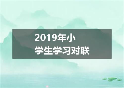 2019年小学生学习对联