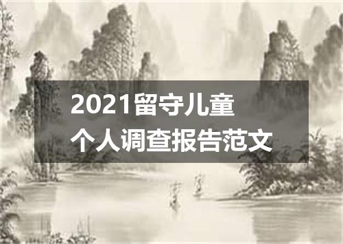 2021留守儿童个人调查报告范文