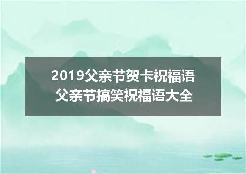 2019父亲节贺卡祝福语 父亲节搞笑祝福语大全