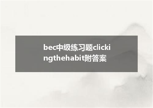 bec中级练习题clickingthehabit附答案