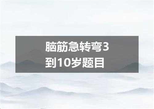脑筋急转弯3到10岁题目
