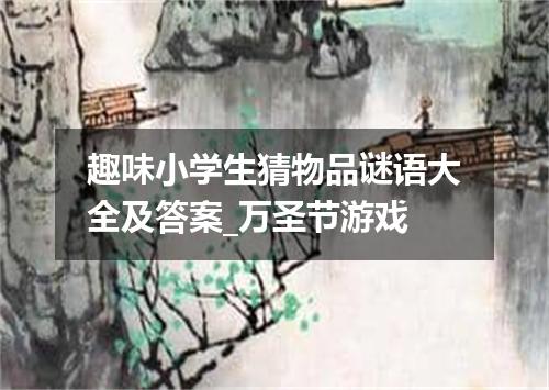 趣味小学生猜物品谜语大全及答案_万圣节游戏