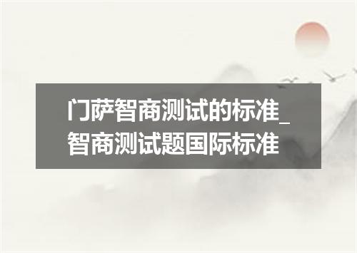 门萨智商测试的标准_智商测试题国际标准