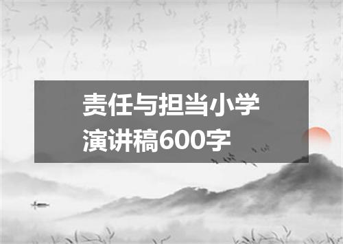 责任与担当小学演讲稿600字