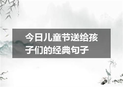 今日儿童节送给孩子们的经典句子