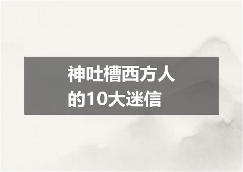 神吐槽西方人的10大迷信