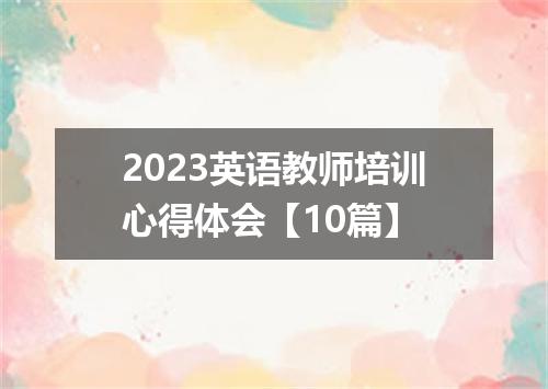 2023英语教师培训心得体会【10篇】