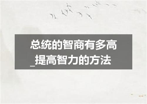 总统的智商有多高_提高智力的方法