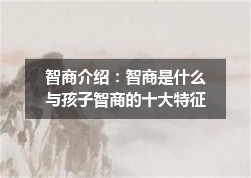 智商介绍：智商是什么与孩子智商的十大特征