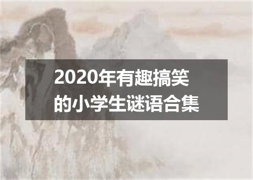 2020年有趣搞笑的小学生谜语合集