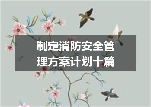 制定消防安全管理方案计划十篇