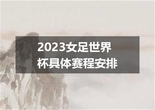 2023女足世界杯具体赛程安排