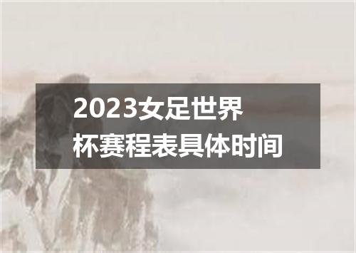 2023女足世界杯赛程表具体时间