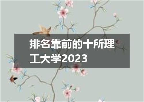 排名靠前的十所理工大学2023