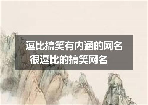 逗比搞笑有内涵的网名_很逗比的搞笑网名