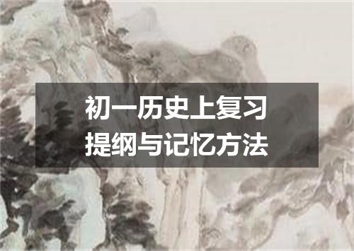 初一历史上复习提纲与记忆方法