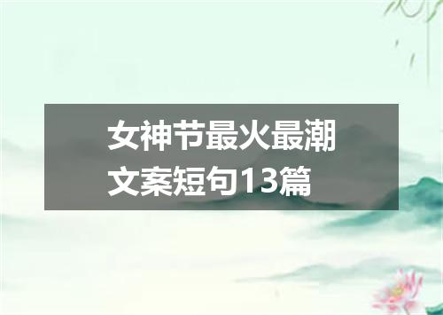 女神节最火最潮文案短句13篇