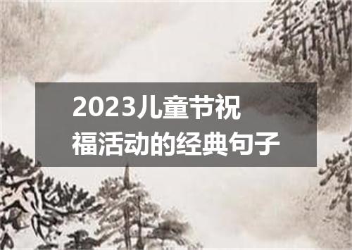 2023儿童节祝福活动的经典句子