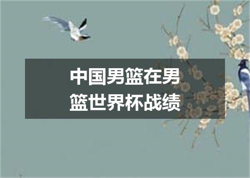 中国男篮在男篮世界杯战绩