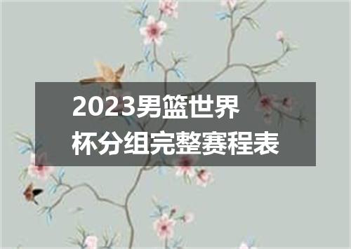 2023男篮世界杯分组完整赛程表