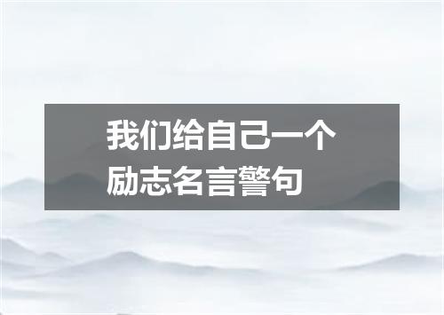 我们给自己一个励志名言警句