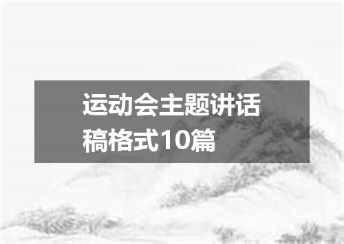 运动会主题讲话稿格式10篇