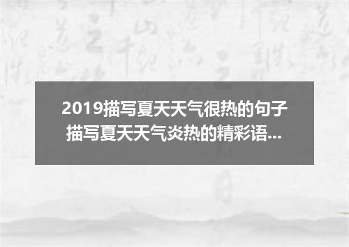 2019描写夏天天气很热的句子 描写夏天天气炎热的精彩语句